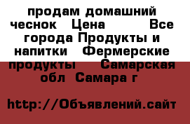 продам домашний чеснок › Цена ­ 100 - Все города Продукты и напитки » Фермерские продукты   . Самарская обл.,Самара г.
